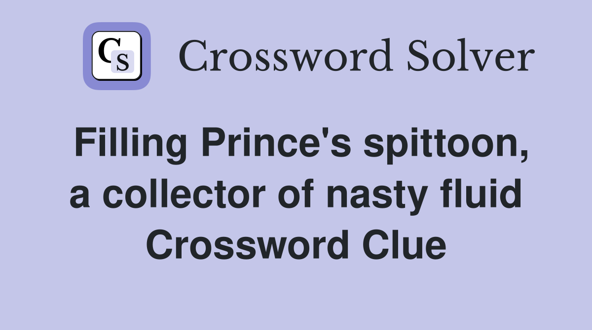 Filling Prince's spittoon, a collector of nasty fluid Crossword Clue