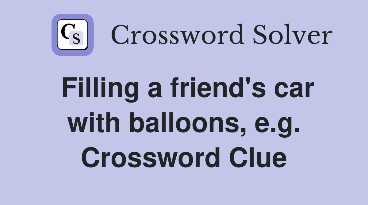 Filling a friend's car with balloons, e.g. Crossword Clue