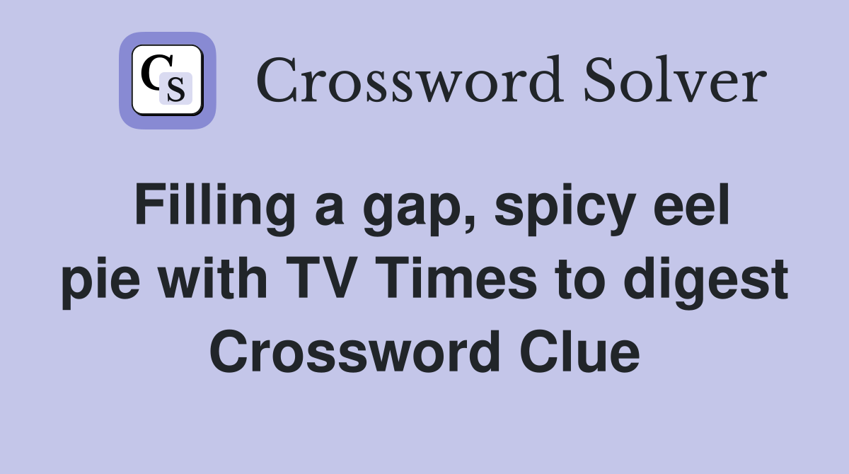 Filling a gap, spicy eel pie with TV Times to digest Crossword Clue