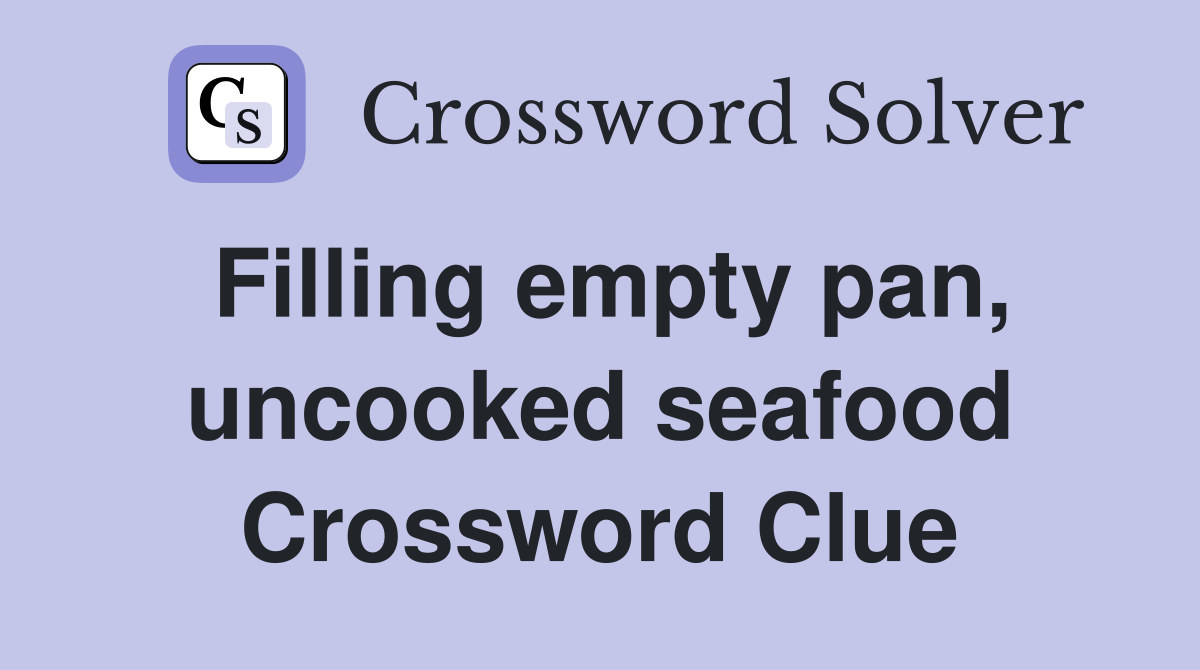 Filling empty pan, uncooked seafood Crossword Clue