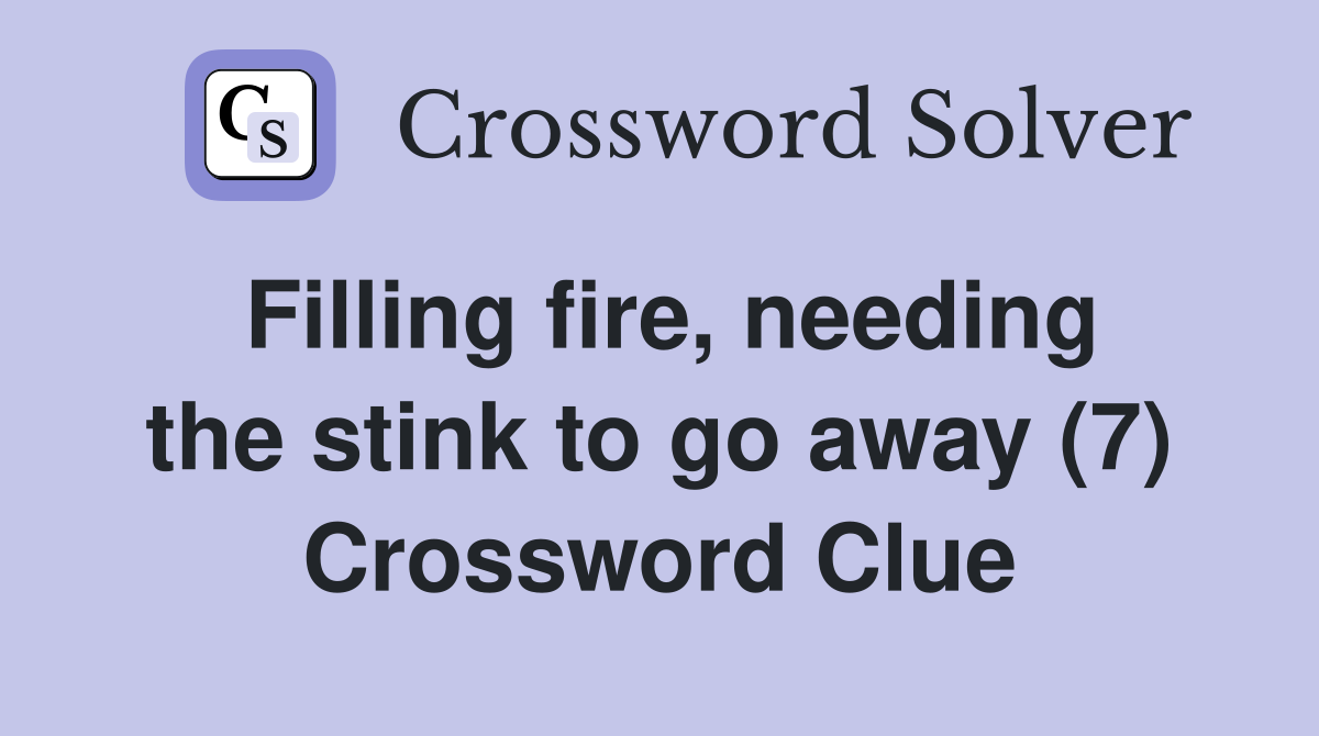Filling fire, needing the stink to go away (7) Crossword Clue
