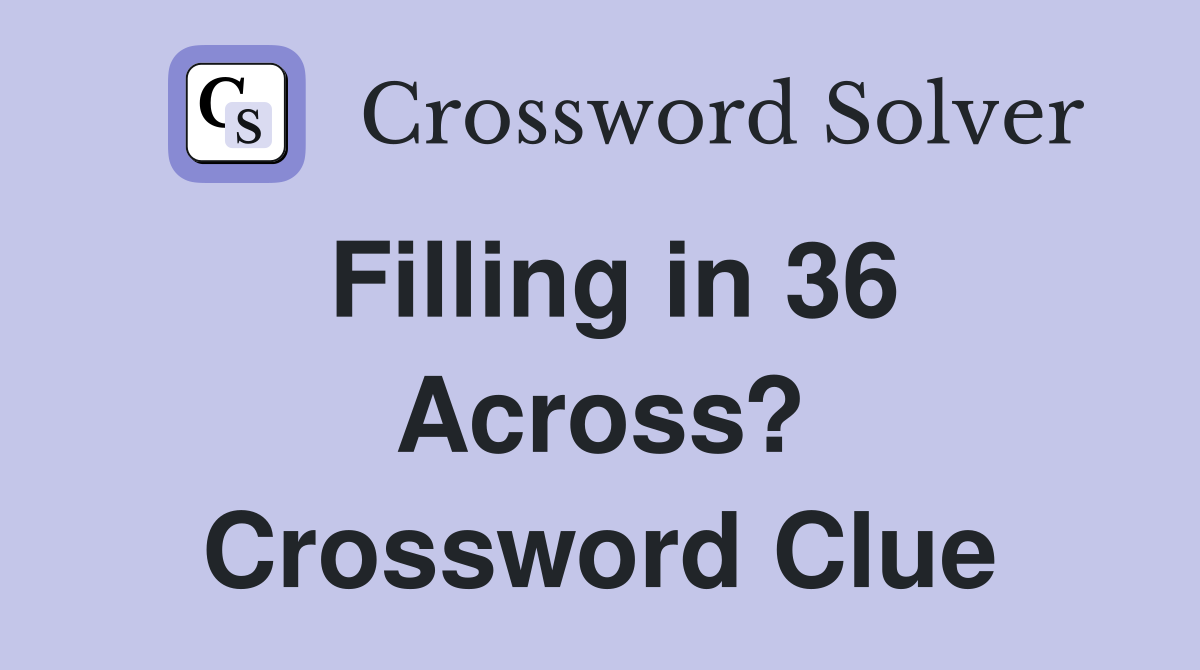 Filling in 36 Across? Crossword Clue