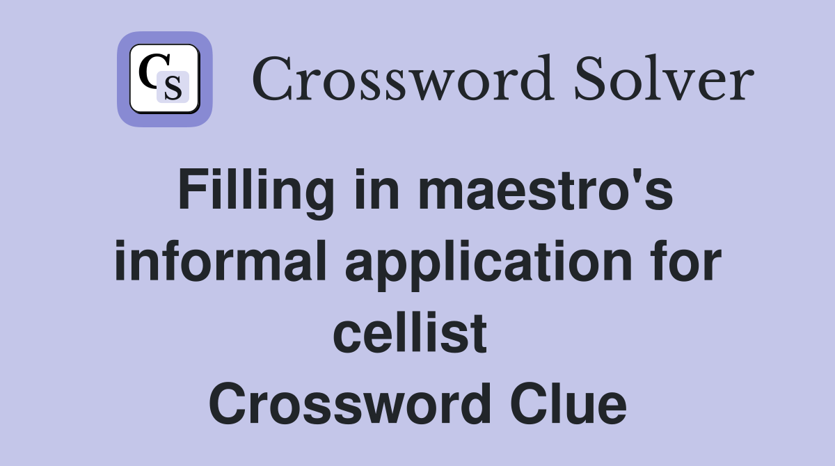 Filling in maestro's informal application for cellist  Crossword Clue