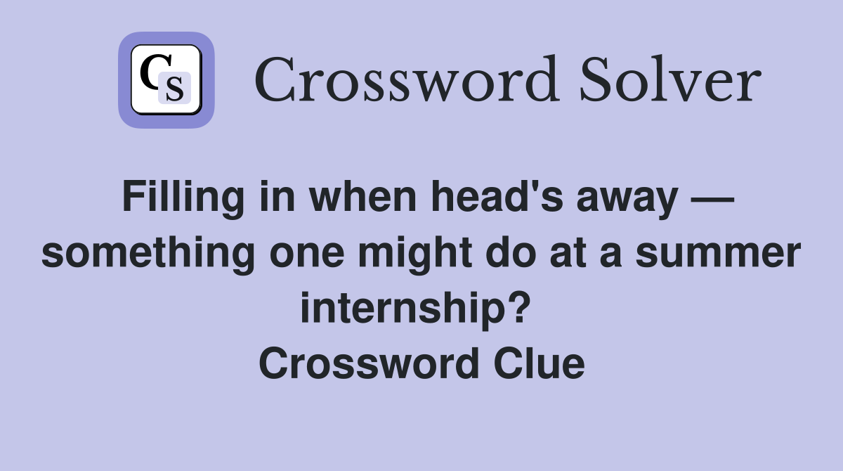 Filling in when head's away — something one might do at a summer internship?  Crossword Clue