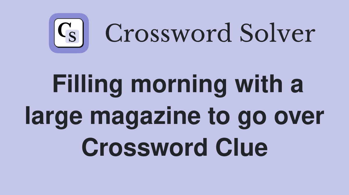 Filling morning with a large magazine to go over Crossword Clue