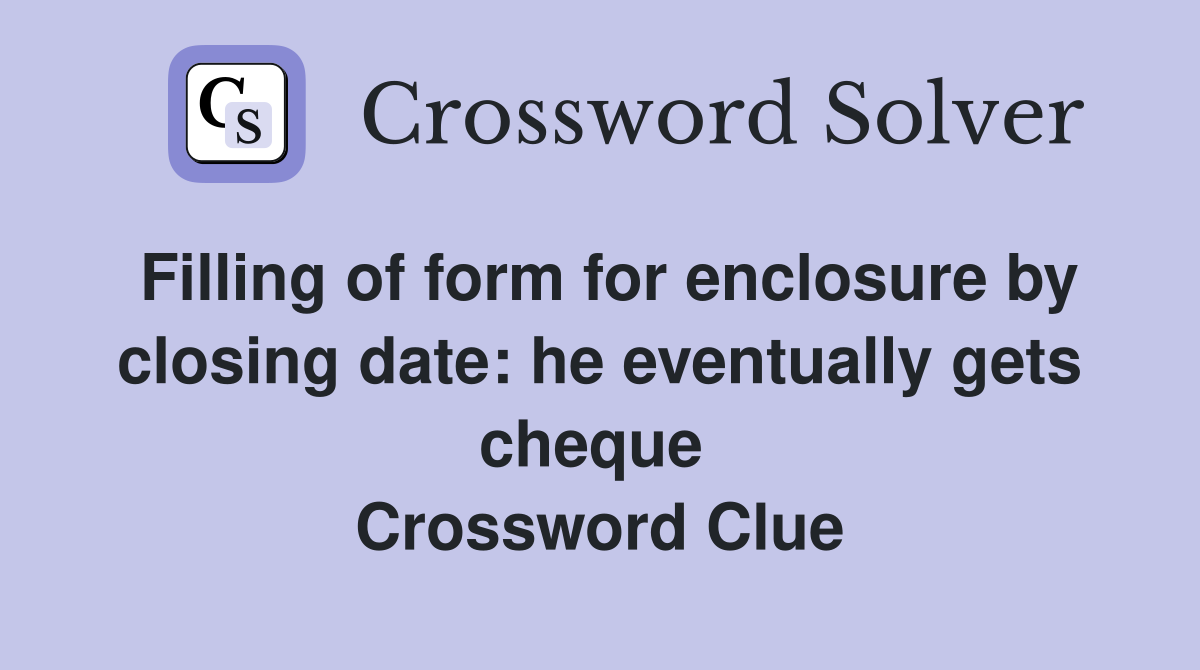 Filling of form for enclosure by closing date: he eventually gets cheque  Crossword Clue