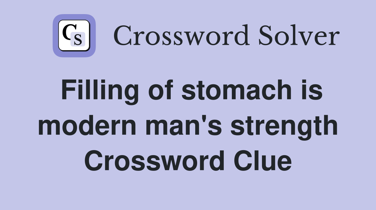 Filling of stomach is modern man's strength Crossword Clue