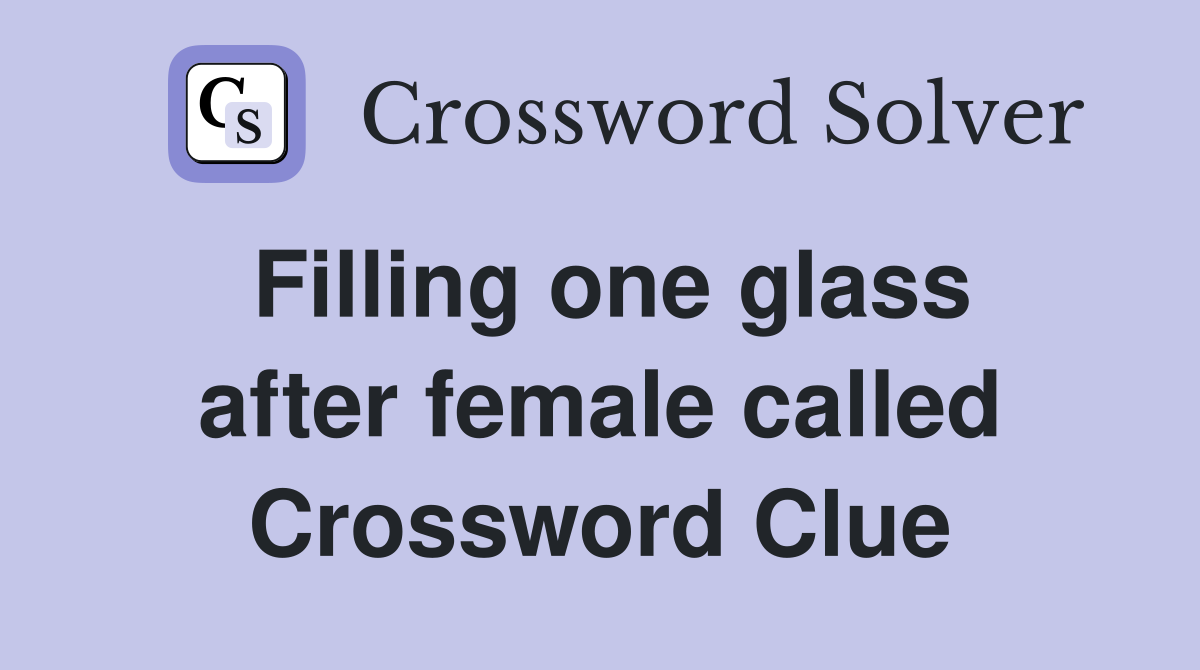 Filling one glass after female called Crossword Clue