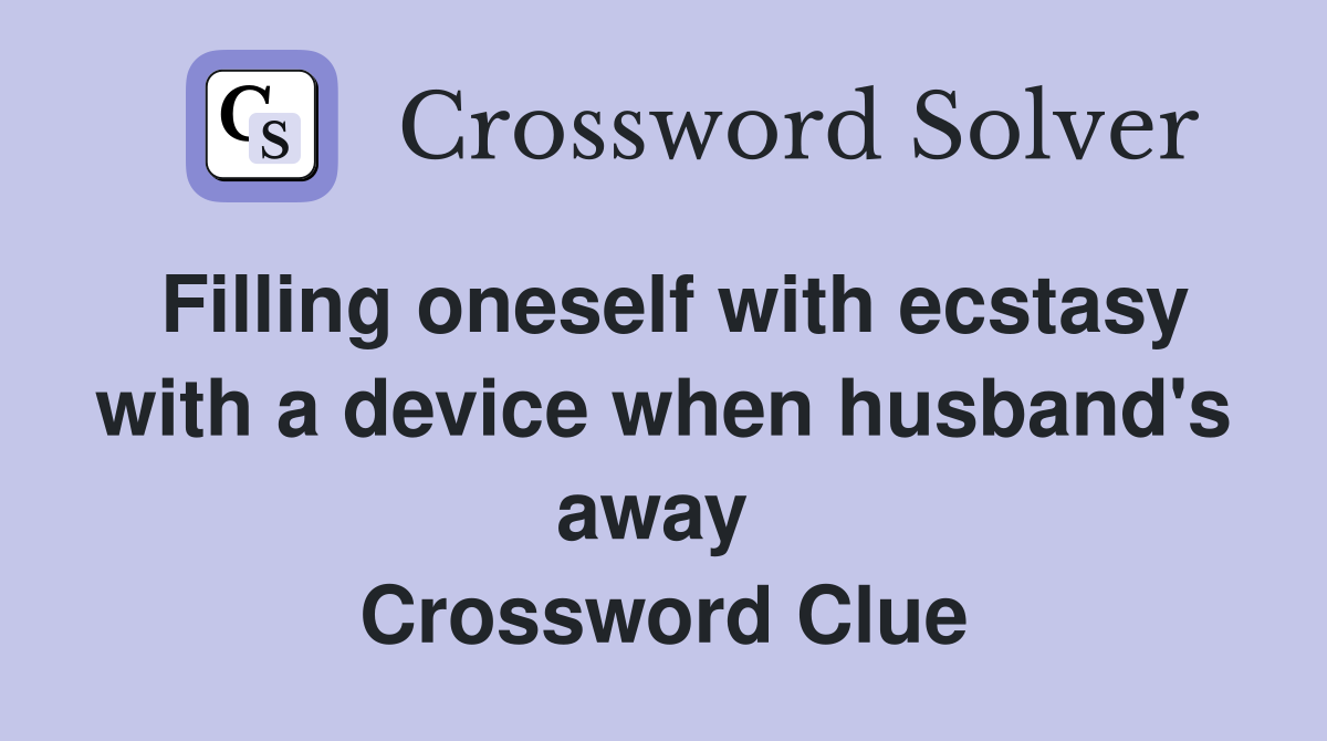Filling oneself with ecstasy with a device when husband's away  Crossword Clue