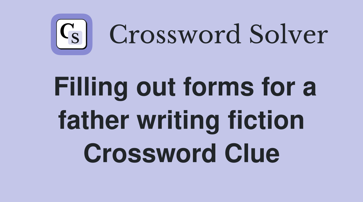 Filling out forms for a father writing fiction Crossword Clue