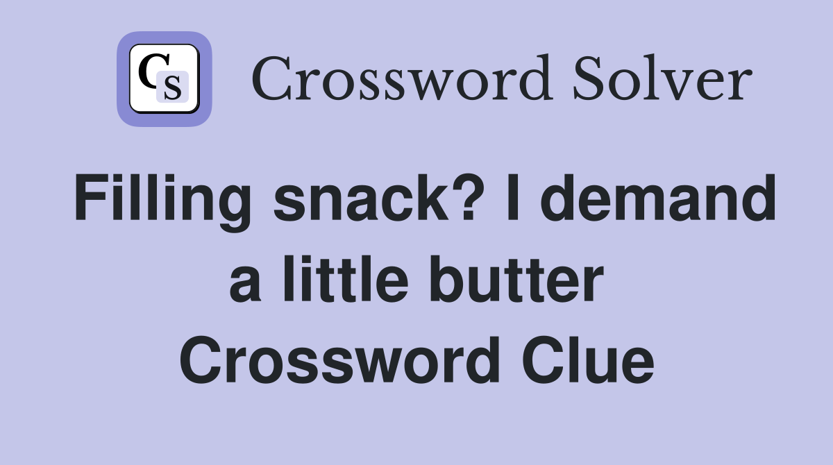 Filling snack? I demand a little butter Crossword Clue
