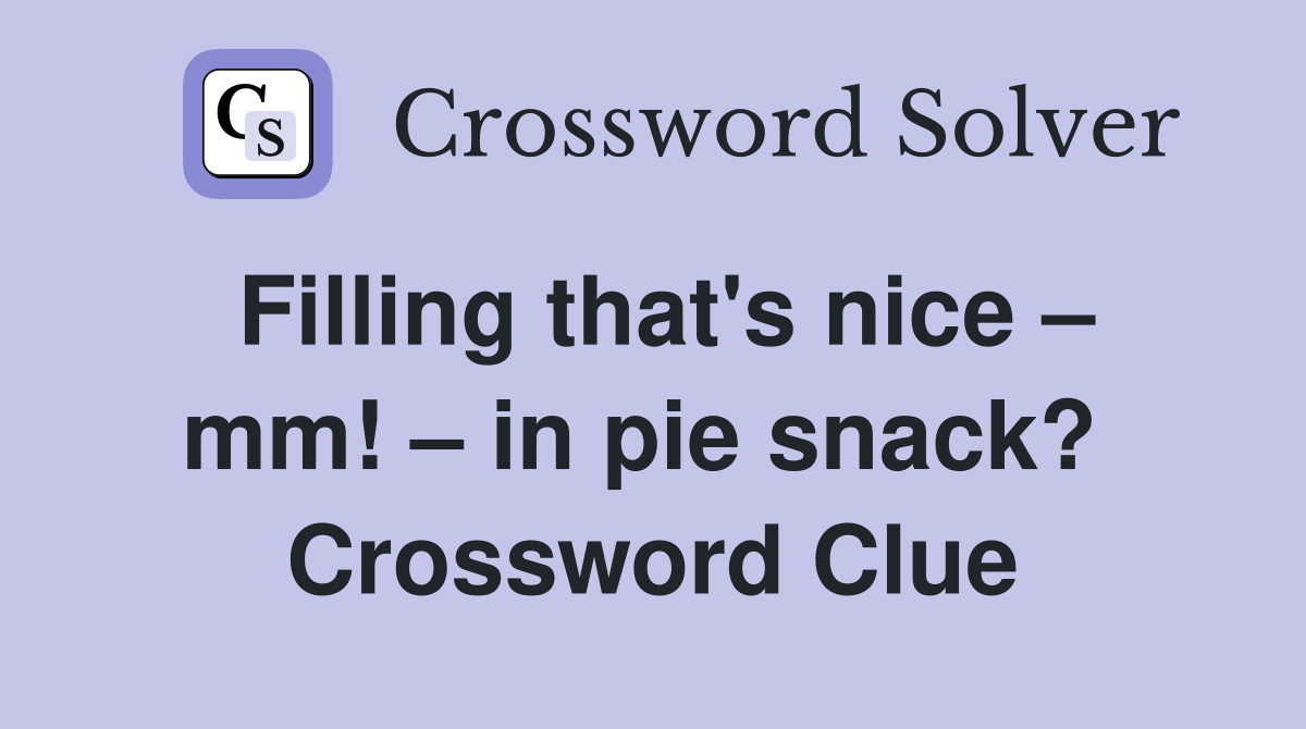Filling that's nice – mm! – in pie snack?  Crossword Clue