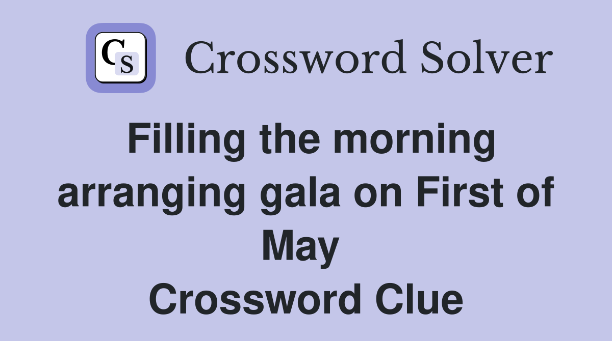 Filling the morning arranging gala on First of May  Crossword Clue