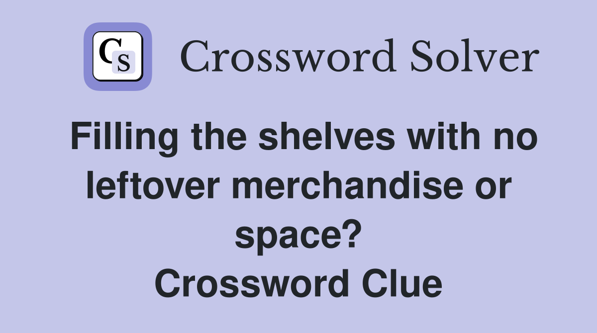 Filling the shelves with no leftover merchandise or space? Crossword Clue