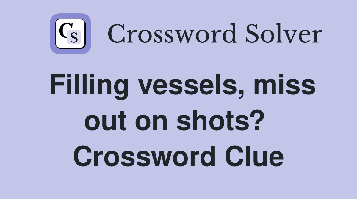 Filling vessels, miss out on shots?  Crossword Clue