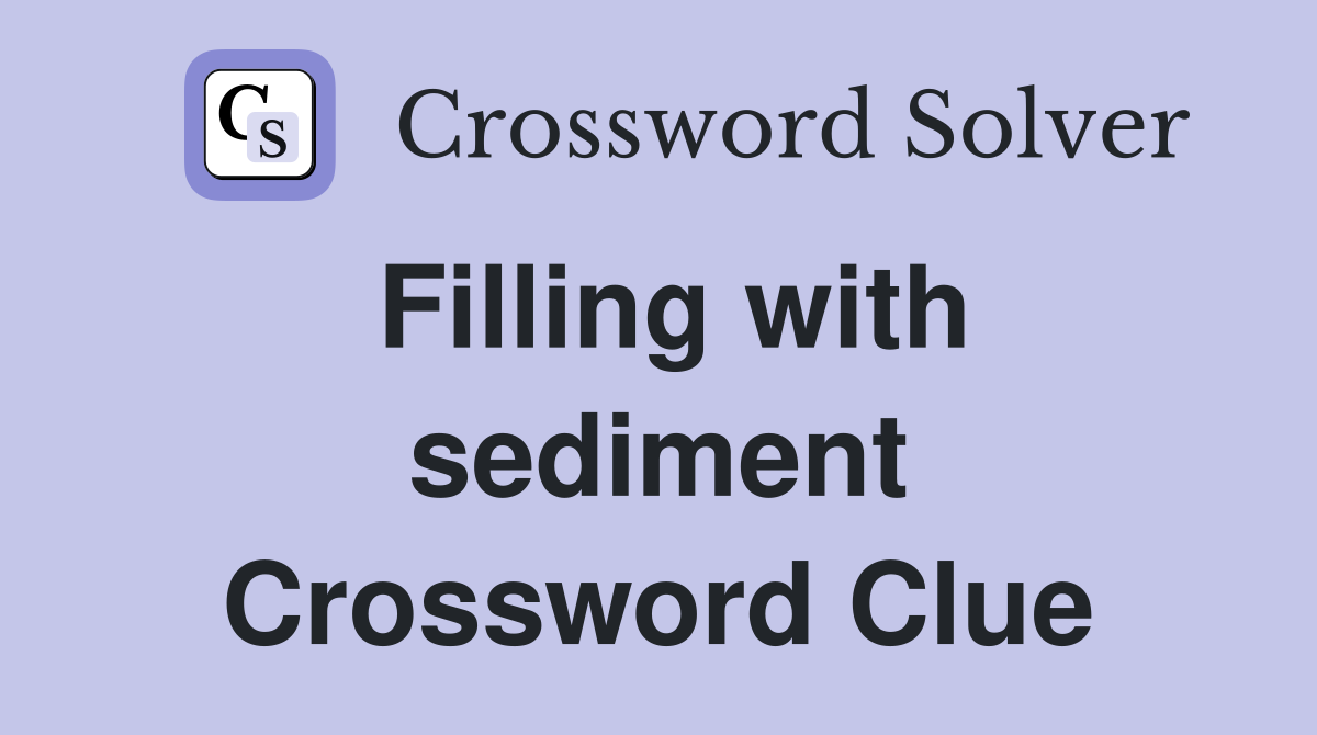 Filling with sediment Crossword Clue