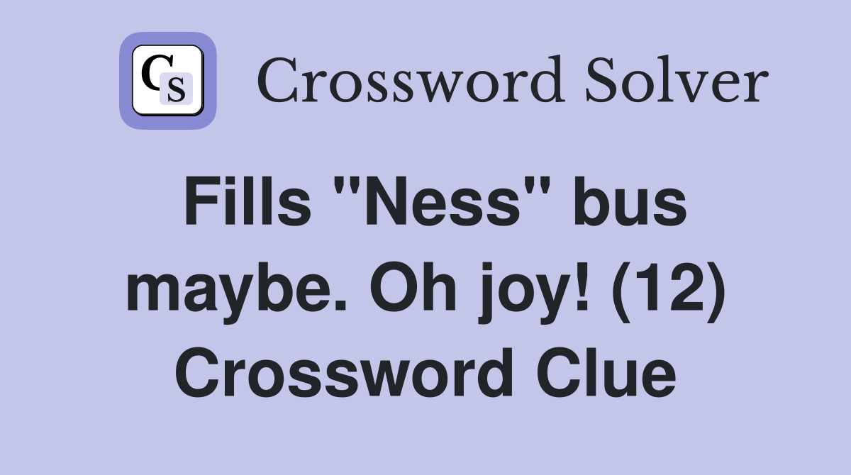 Fills "Ness" bus maybe. Oh joy! (12) Crossword Clue
