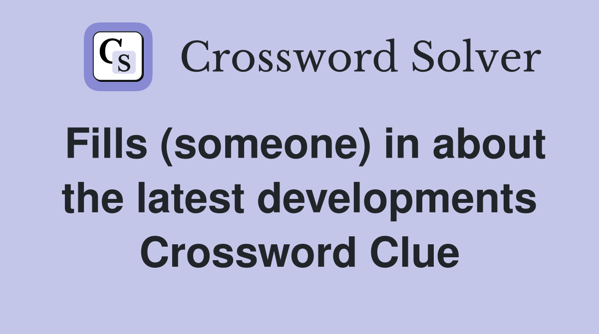 Fills (someone) in about the latest developments Crossword Clue