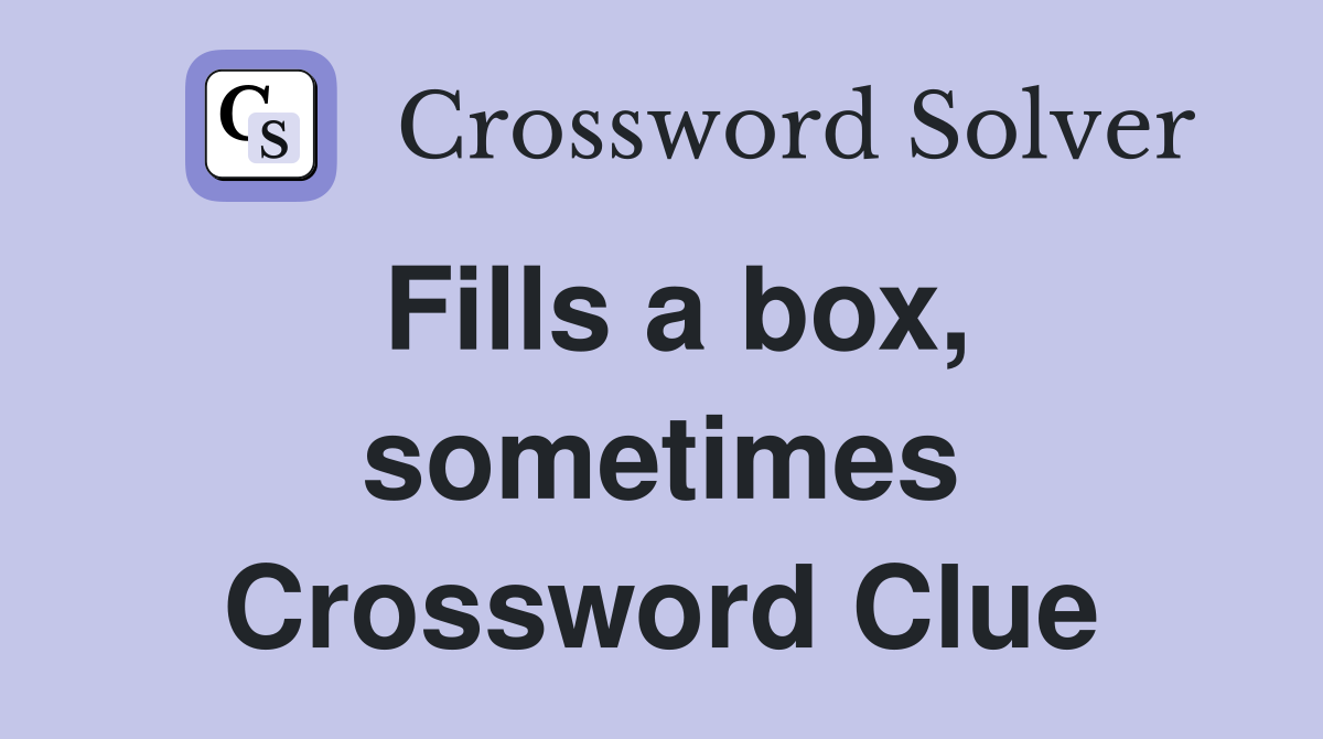 Fills a box, sometimes Crossword Clue