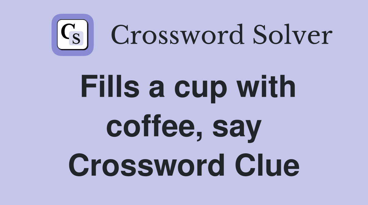 Fills a cup with coffee, say Crossword Clue