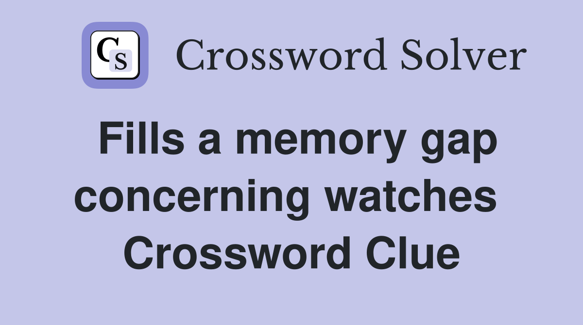 Fills a memory gap concerning watches  Crossword Clue
