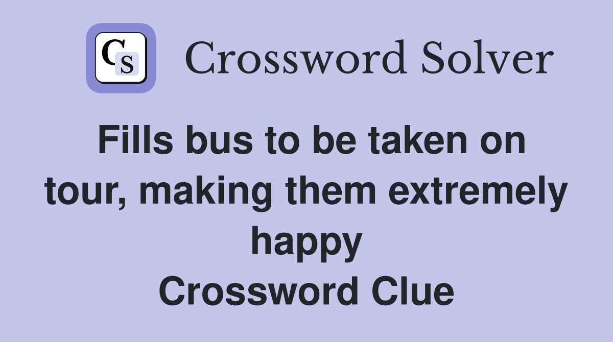 Fills bus to be taken on tour, making them extremely happy Crossword Clue