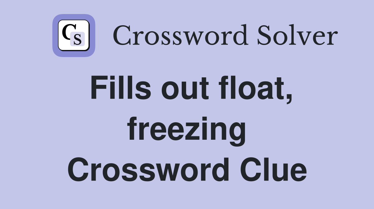 Fills out float, freezing Crossword Clue