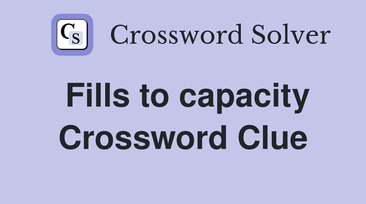 Fills to capacity Crossword Clue