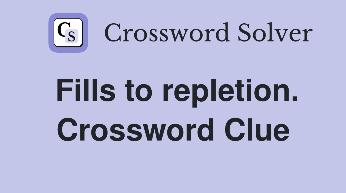 Fills to repletion. Crossword Clue