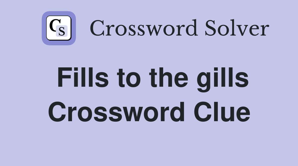 Fills to the gills Crossword Clue