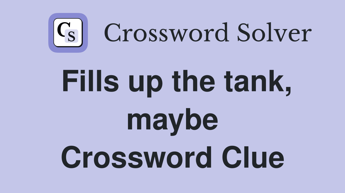 Fills up the tank, maybe Crossword Clue
