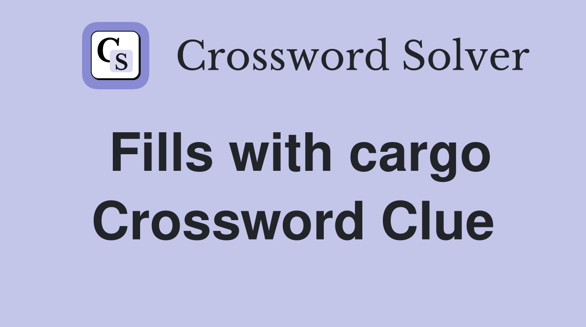 Fills with cargo Crossword Clue