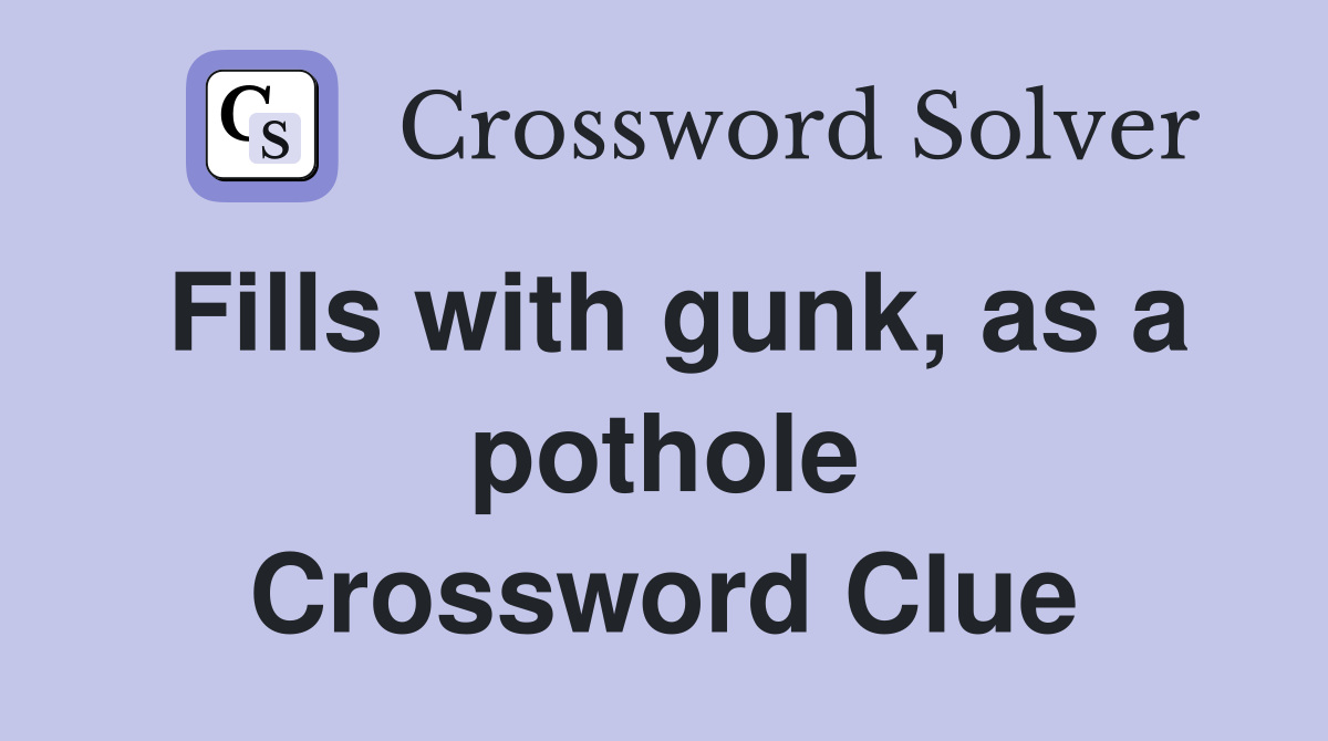 Fills with gunk, as a pothole Crossword Clue