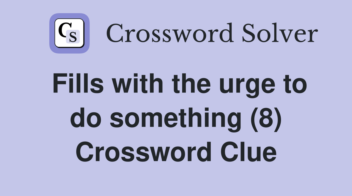 Fills with the urge to do something (8) Crossword Clue