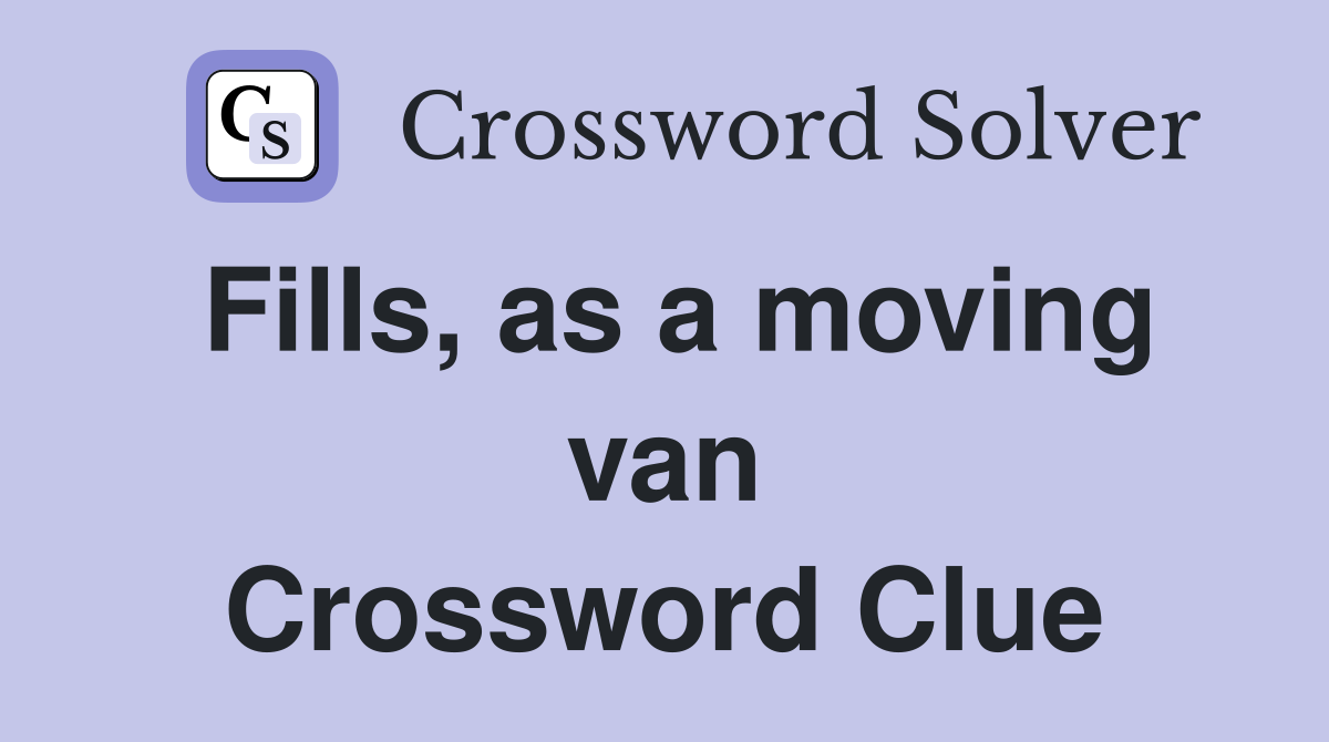 Fills, as a moving van Crossword Clue