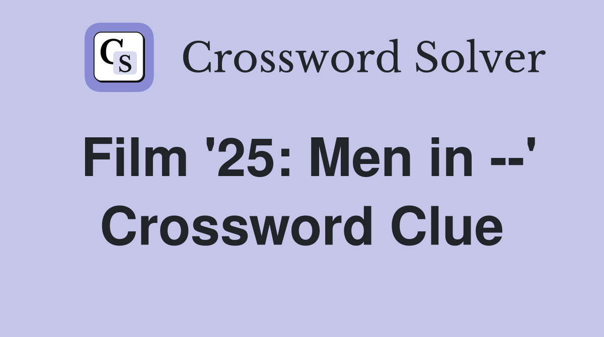 Film '25: Men in --' Crossword Clue