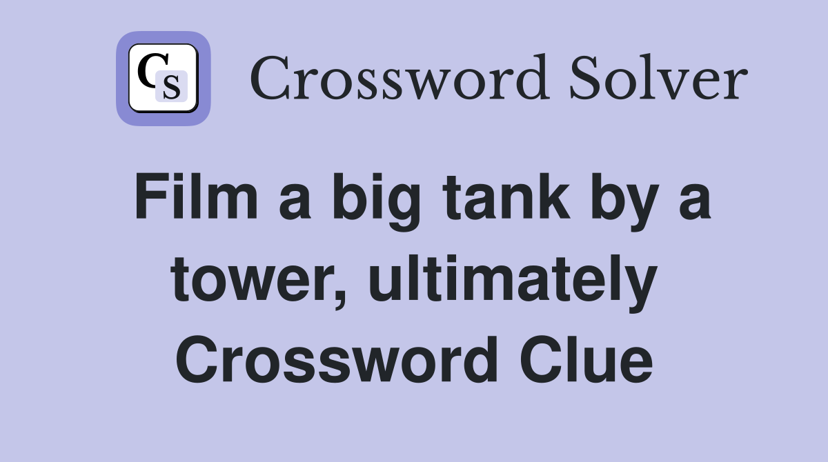 Film a big tank by a tower, ultimately Crossword Clue