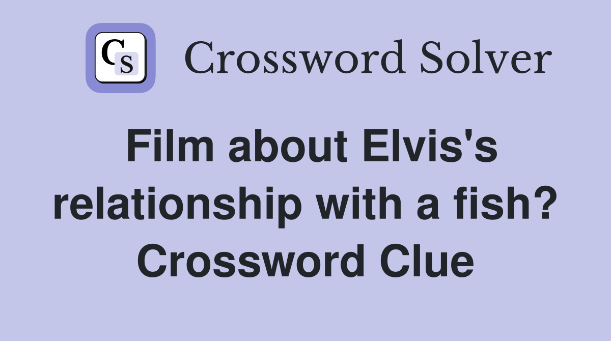 Film about Elvis's relationship with a fish? Crossword Clue