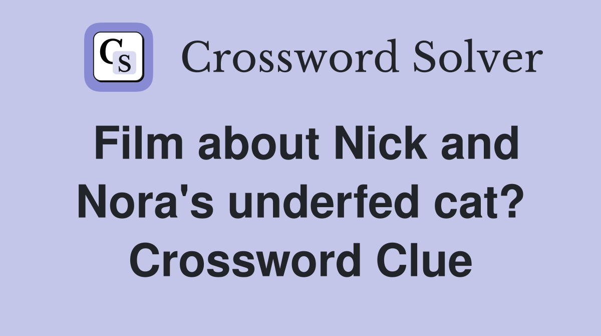 Film about Nick and Nora's underfed cat? Crossword Clue