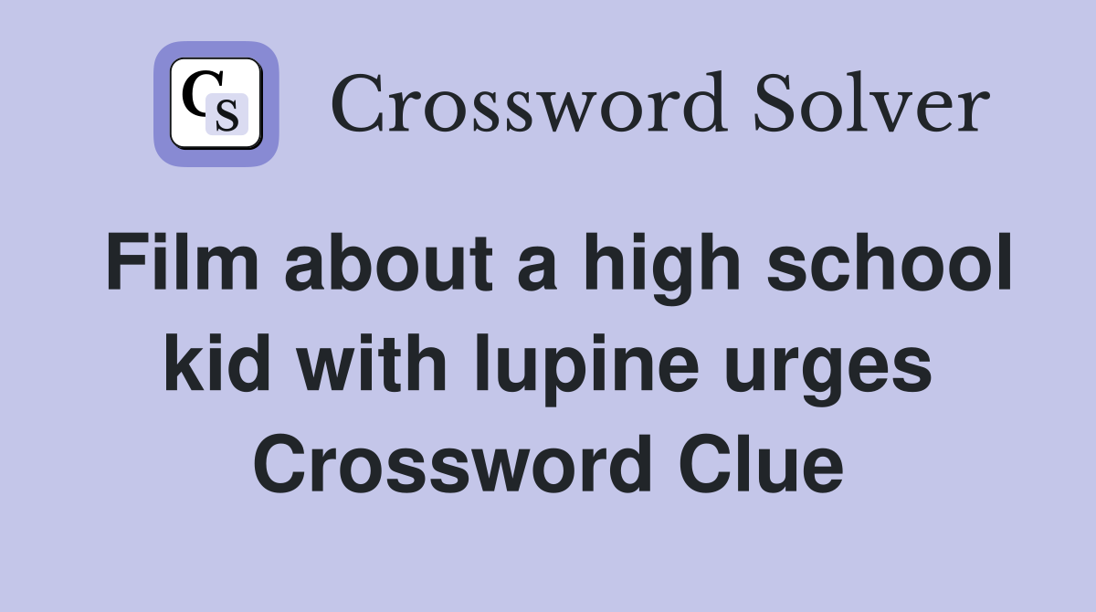 Film about a high school kid with lupine urges Crossword Clue