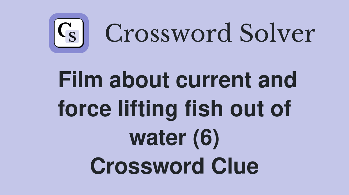 Film about current and force lifting fish out of water (6) Crossword Clue