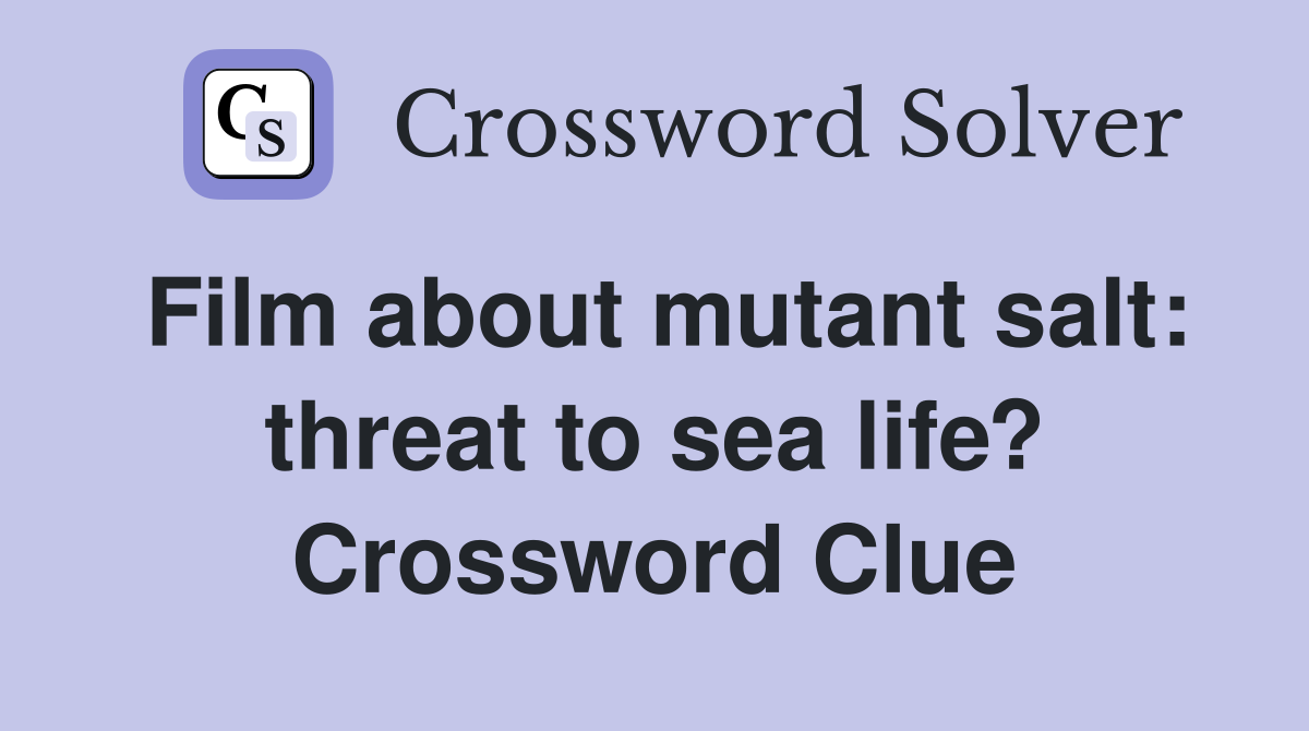 Film about mutant salt: threat to sea life? Crossword Clue
