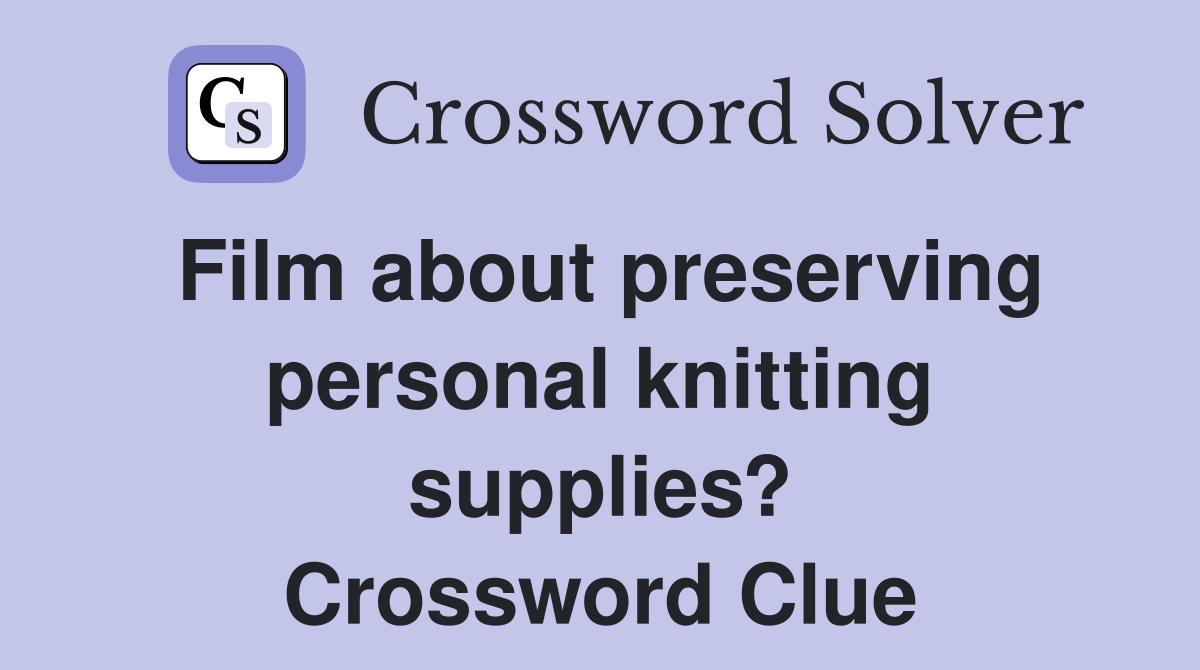 Film about preserving personal knitting supplies? Crossword Clue