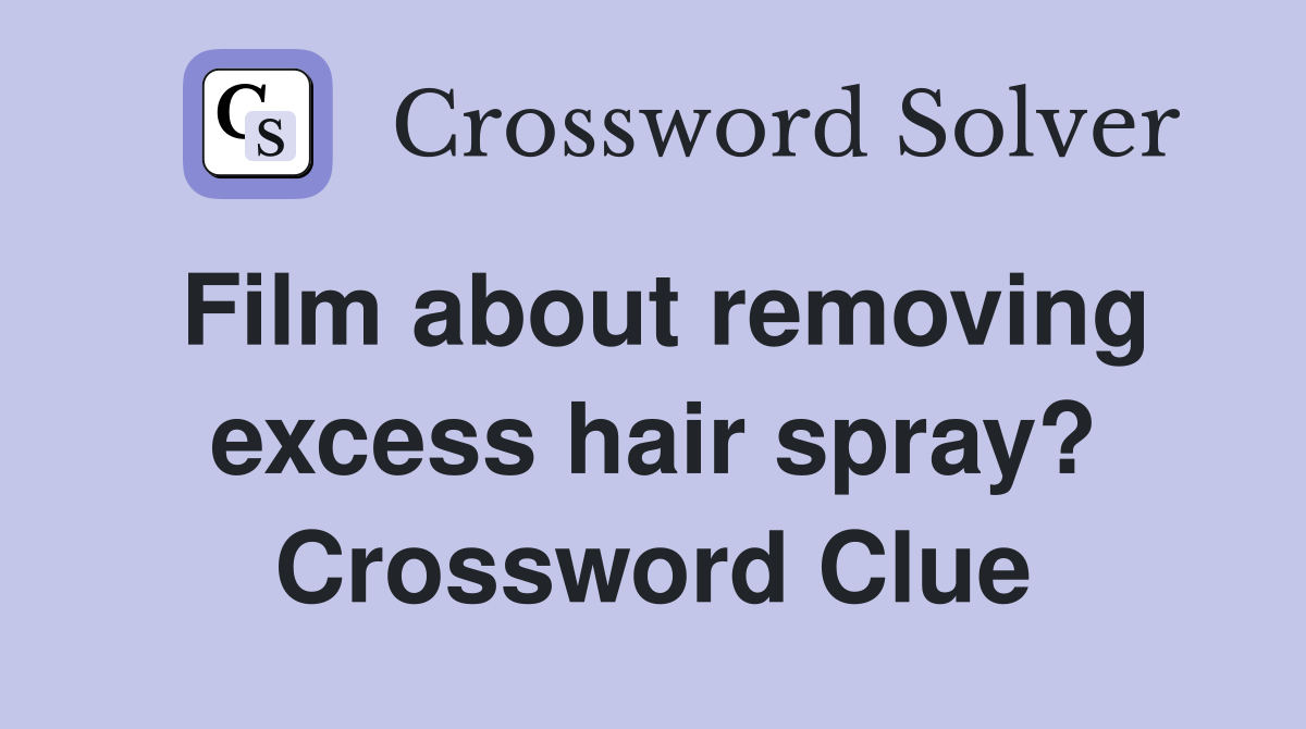 Film about removing excess hair spray? Crossword Clue