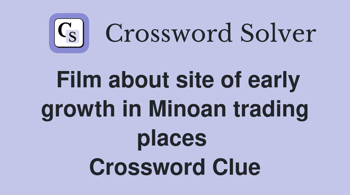 Film about site of early growth in Minoan trading places  Crossword Clue