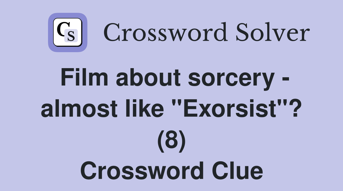 Film about sorcery - almost like "Exorsist"? (8) Crossword Clue