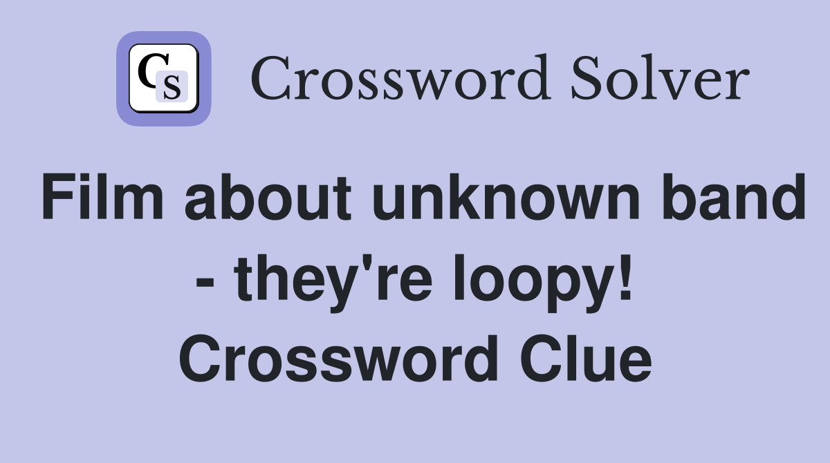 Film about unknown band - they're loopy! Crossword Clue