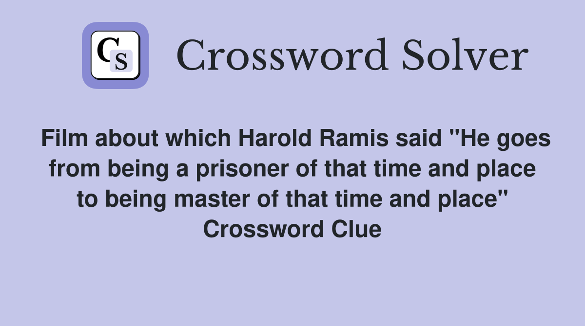 Film about which Harold Ramis said "He goes from being a prisoner of that time and place to being master of that time and place" Crossword Clue