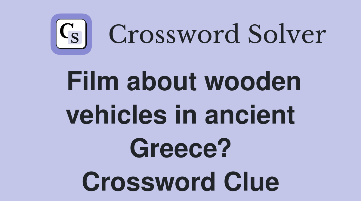 Film about wooden vehicles in ancient Greece? Crossword Clue