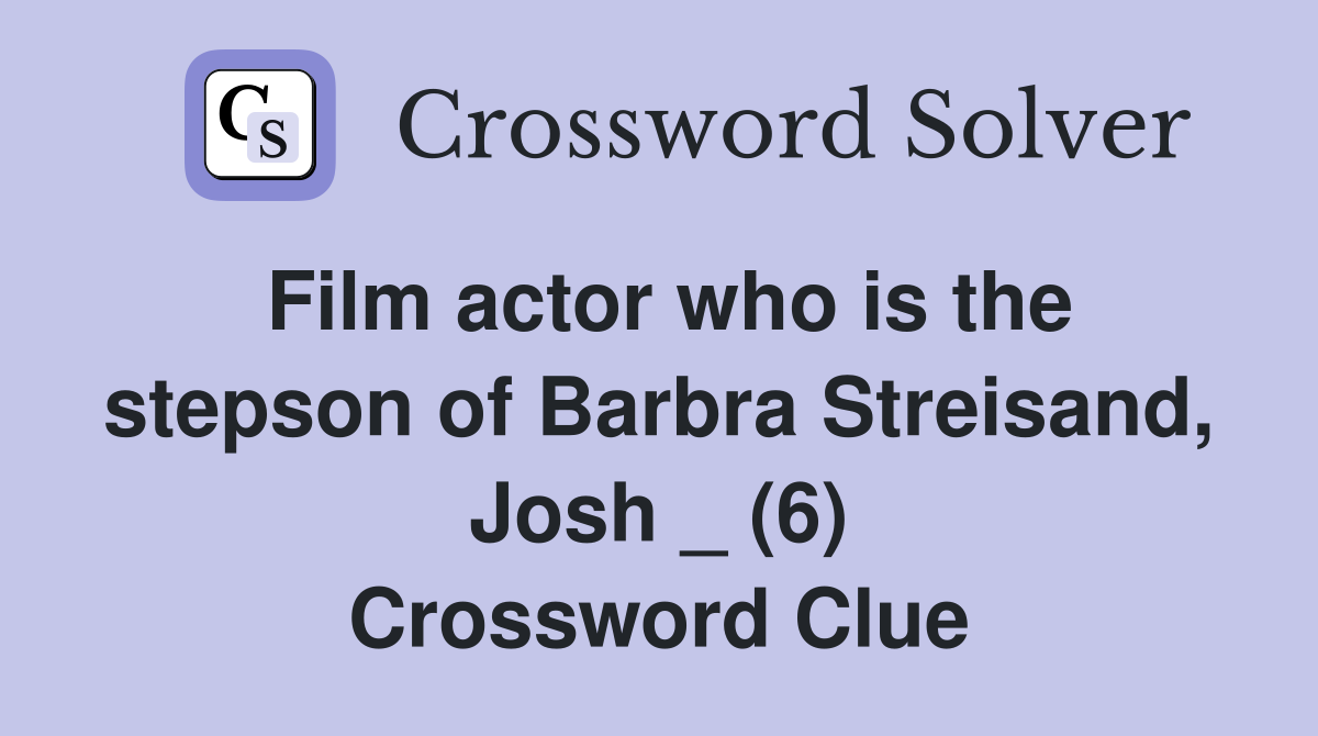 Film actor who is the stepson of Barbra Streisand, Josh _ (6) Crossword Clue